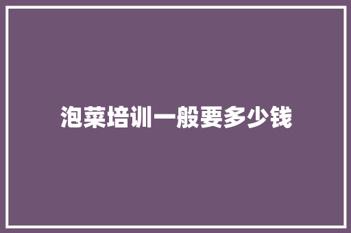 泡菜培训一般要多少钱
