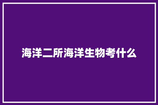 海洋二所海洋生物考什么
