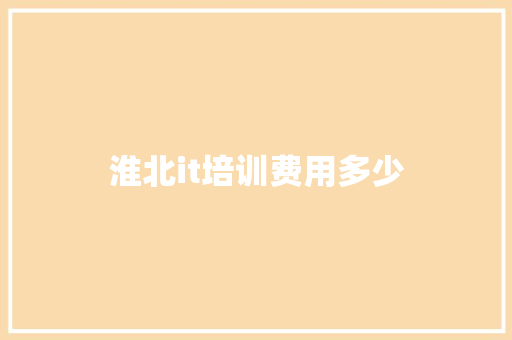 淮北it培训费用多少