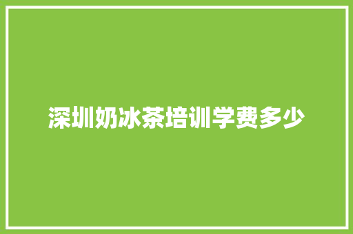 深圳奶冰茶培训学费多少