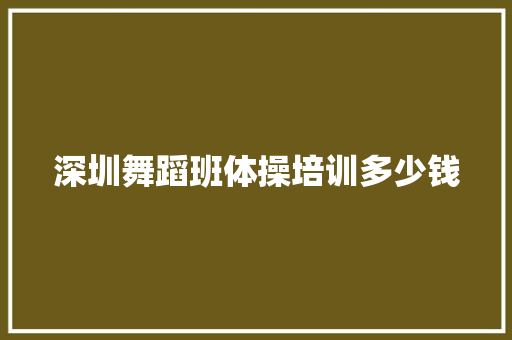 深圳舞蹈班体操培训多少钱