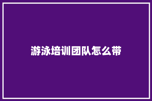 游泳培训团队怎么带