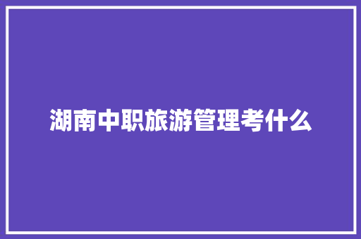 湖南中职旅游管理考什么