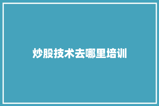 炒股技术去哪里培训