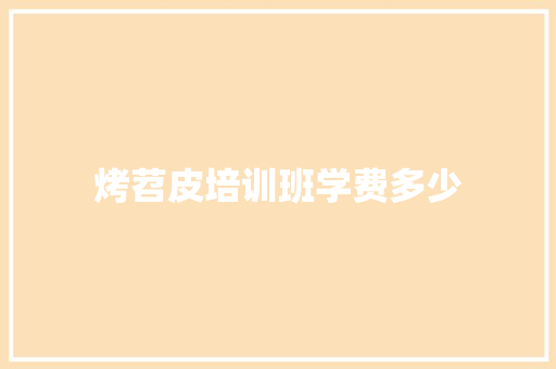 烤苕皮培训班学费多少