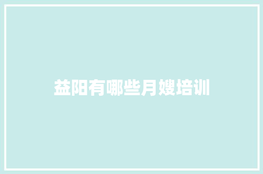 益阳有哪些月嫂培训