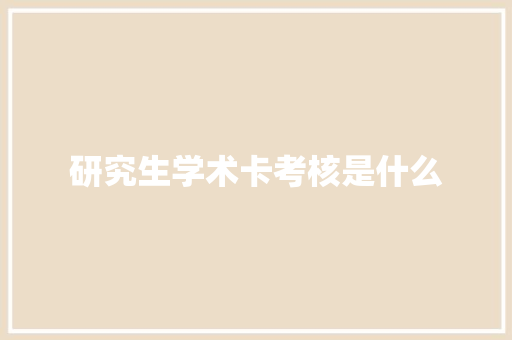 研究生学术卡考核是什么