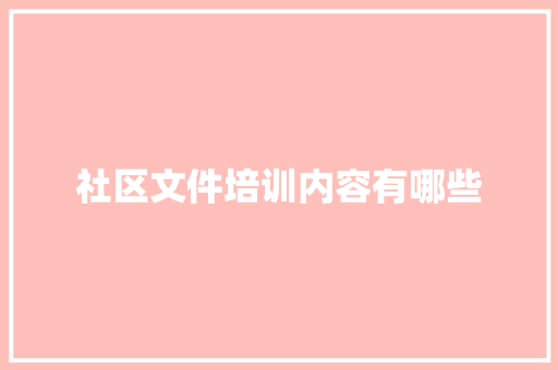社区文件培训内容有哪些