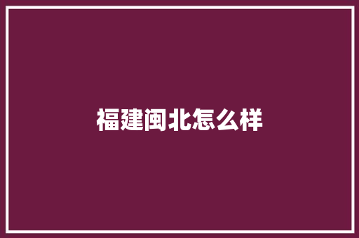 福建闽北怎么样