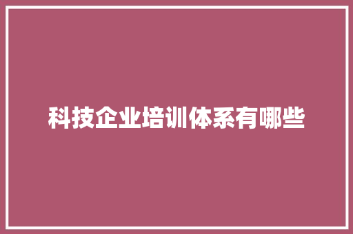 科技企业培训体系有哪些