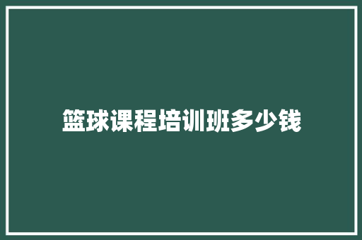 篮球课程培训班多少钱