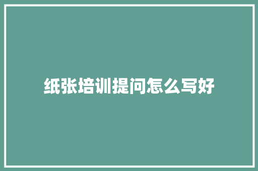 纸张培训提问怎么写好