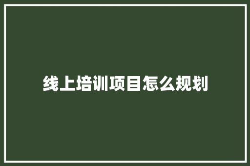 线上培训项目怎么规划
