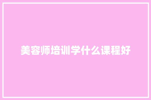 美容师培训学什么课程好