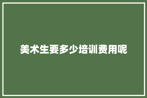 美术生要多少培训费用呢