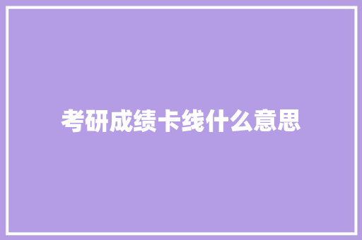 考研成绩卡线什么意思