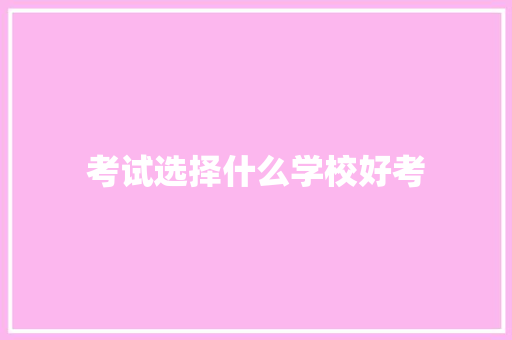 考试选择什么学校好考