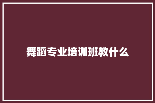 舞蹈专业培训班教什么