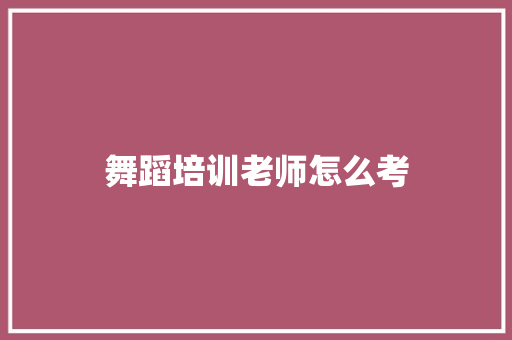 舞蹈培训老师怎么考