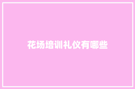 花场培训礼仪有哪些