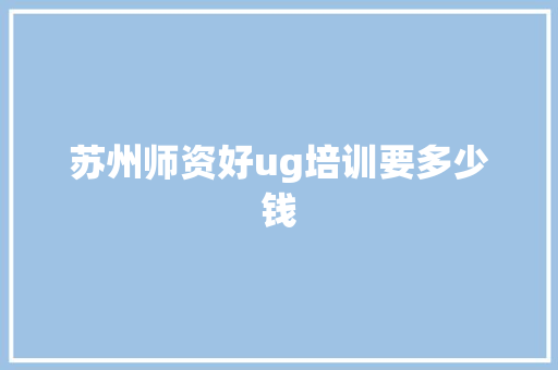苏州师资好ug培训要多少钱