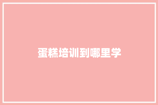 蛋糕培训到哪里学