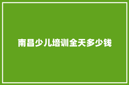 南昌少儿培训全天多少钱