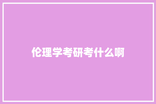 伦理学考研考什么啊