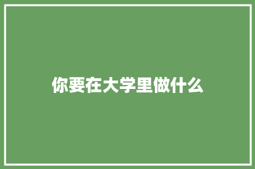 你要在大学里做什么