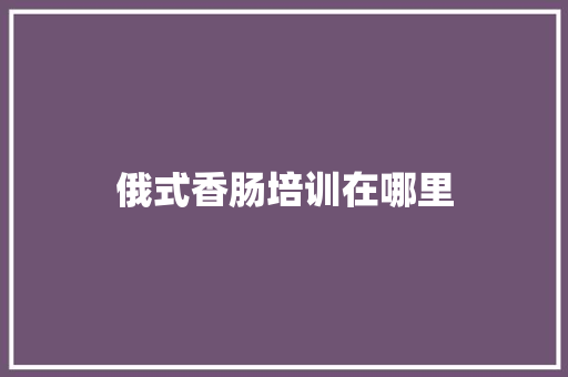 俄式香肠培训在哪里