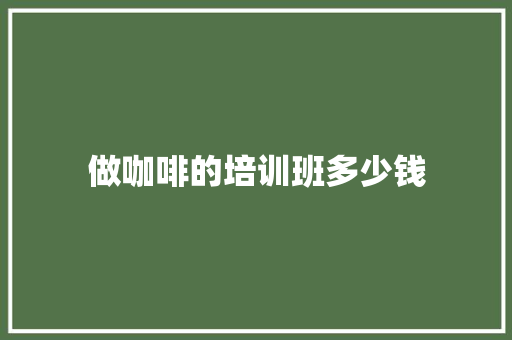 做咖啡的培训班多少钱