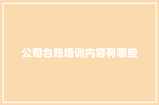 公司台账培训内容有哪些