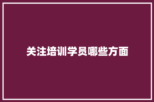 关注培训学员哪些方面
