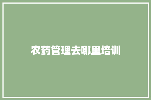 农药管理去哪里培训