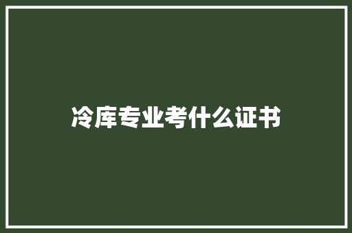 冷库专业考什么证书