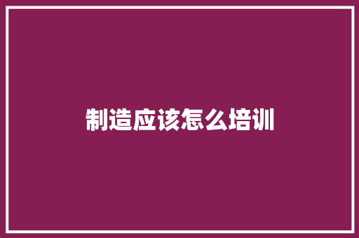 制造应该怎么培训