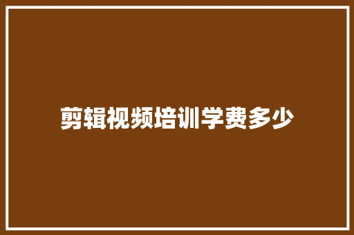剪辑视频培训学费多少