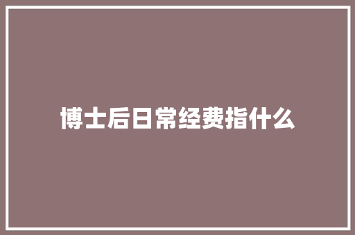 博士后日常经费指什么