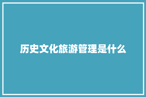 历史文化旅游管理是什么