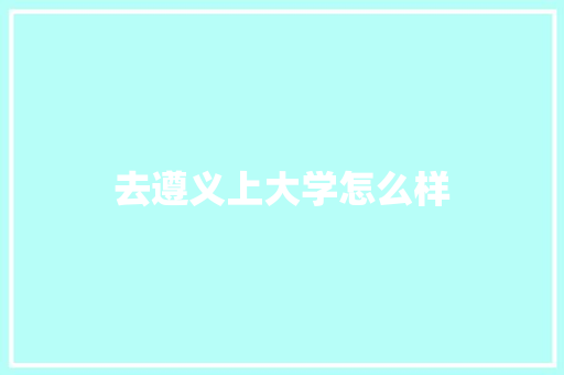 去遵义上大学怎么样