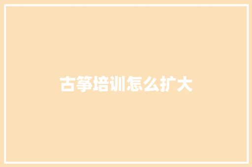 古筝培训怎么扩大