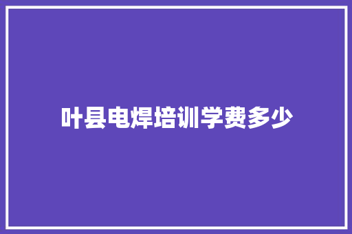 叶县电焊培训学费多少