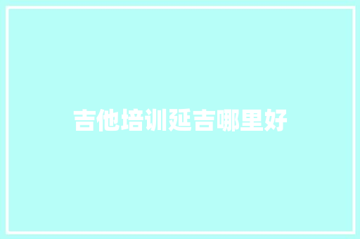 吉他培训延吉哪里好
