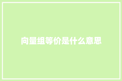 向量组等价是什么意思