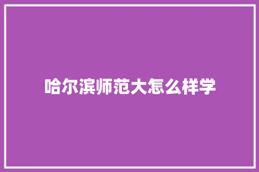 哈尔滨师范大怎么样学