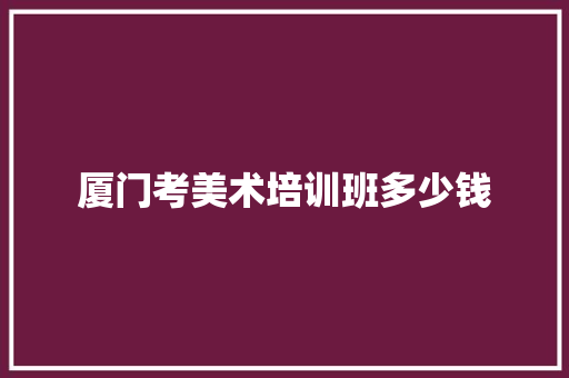厦门考美术培训班多少钱
