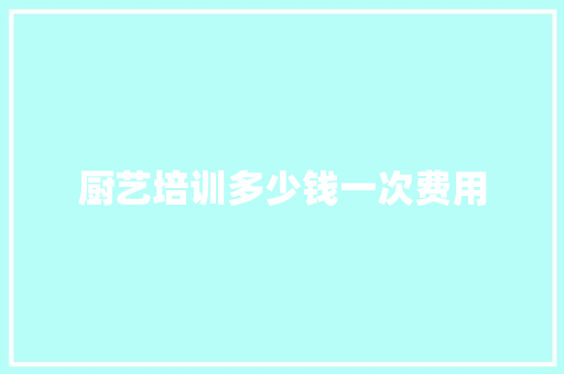 厨艺培训多少钱一次费用