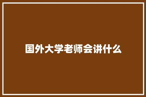 国外大学老师会讲什么
