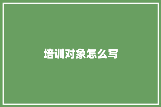 培训对象怎么写