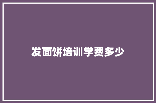 发面饼培训学费多少